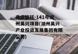 央企信托-141号湖州吴兴项目(湖州吴兴产业投资发展集团有限公司)