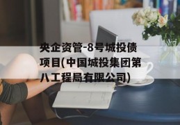 央企资管-8号城投债项目(中国城投集团第八工程局有限公司)