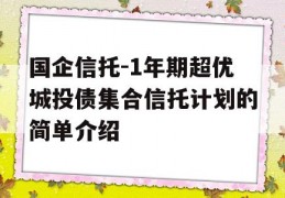 国企信托-1年期超优城投债集合信托计划的简单介绍