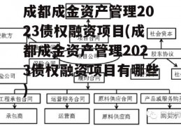 成都成金资产管理2023债权融资项目(成都成金资产管理2023债权融资项目有哪些)