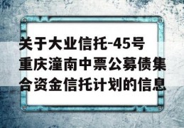 关于大业信托-45号重庆潼南中票公募债集合资金信托计划的信息