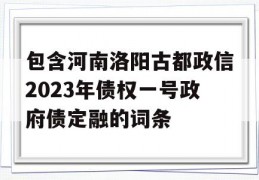 包含河南洛阳古都政信2023年债权一号政府债定融的词条