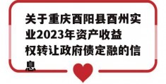 关于重庆酉阳县酉州实业2023年资产收益权转让政府债定融的信息