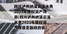 四川泸州纳溪云溪水务2023年债权资产项目(四川泸州纳溪云溪水务2023年债权资产项目定融政府债)