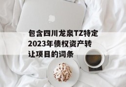 包含四川龙泉TZ特定2023年债权资产转让项目的词条