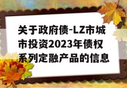 关于政府债-LZ市城市投资2023年债权系列定融产品的信息