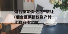 烟台蓬莱债权资产转让(烟台蓬莱债权资产转让政府债定融)