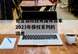 包含洛阳西苑国有资本2023年债权系列的词条