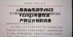 包含山东济宁JKCYFZ2022年债权资产转让计划的词条