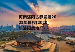 河南洛阳古都发展2022年债权(2020年洛阳房地产)