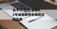 关于DY信托-安顺42号湖南郴州市级政信的信息