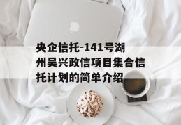 央企信托-141号湖州吴兴政信项目集合信托计划的简单介绍