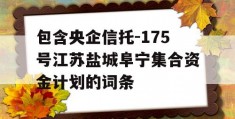 包含央企信托-175号江苏盐城阜宁集合资金计划的词条