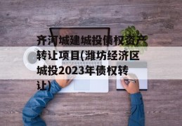 齐河城建城投债权资产转让项目(潍坊经济区城投2023年债权转让)