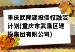 重庆武隆建投债权融资计划(重庆市武隆区建投集团有限公司)