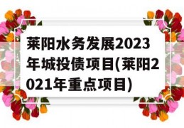 莱阳水务发展2023年城投债项目(莱阳2021年重点项目)