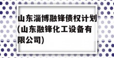 山东淄博融锋债权计划(山东融锋化工设备有限公司)