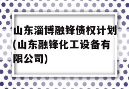 山东淄博融锋债权计划(山东融锋化工设备有限公司)