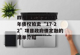 四川简阳融城2023年债权拍卖“17-22”项目政府债定融的简单介绍