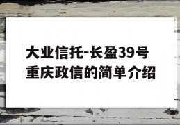 大业信托-长盈39号重庆政信的简单介绍