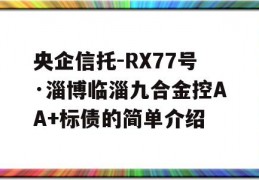 央企信托-RX77号·淄博临淄九合金控AA+标债的简单介绍