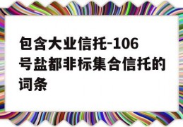 包含大业信托-106号盐都非标集合信托的词条