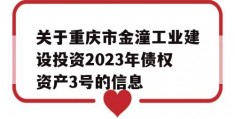 关于重庆市金潼工业建设投资2023年债权资产3号的信息