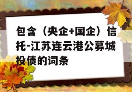 包含（央企+国企）信托-江苏连云港公募城投债的词条