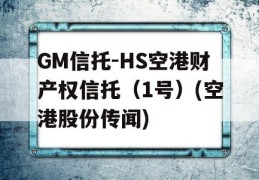 GM信托-HS空港财产权信托（1号）(空港股份传闻)