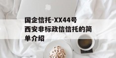 国企信托-XX44号西安非标政信信托的简单介绍