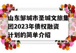 山东邹城市圣城文旅集团2023年债权融资计划的简单介绍