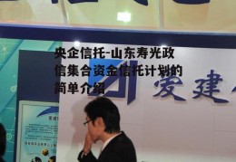 央企信托-山东寿光政信集合资金信托计划的简单介绍