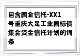 包含国企信托-XX1号重庆大足工业园标债集合资金信托计划的词条