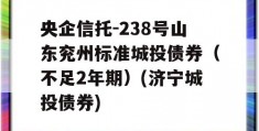 央企信托-238号山东兖州标准城投债券（不足2年期）(济宁城投债券)