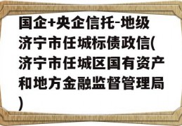 国企+央企信托-地级济宁市任城标债政信(济宁市任城区国有资产和地方金融监督管理局)