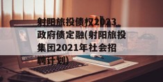 射阳旅投债权2023政府债定融(射阳旅投集团2021年社会招聘计划)