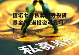 信诺七号私募证券投资基金(信诺投资可靠吗)