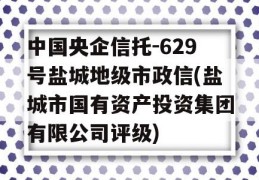 中国央企信托-629号盐城地级市政信(盐城市国有资产投资集团有限公司评级)