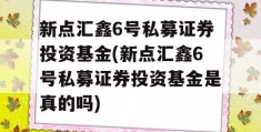 新点汇鑫6号私募证券投资基金(新点汇鑫6号私募证券投资基金是真的吗)