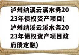 泸州纳溪云溪水务2023年债权资产项目(泸州纳溪云溪水务2023年债权资产项目政府债定融)