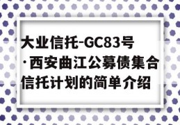 大业信托-GC83号·西安曲江公募债集合信托计划的简单介绍