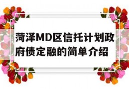 菏泽MD区信托计划政府债定融的简单介绍