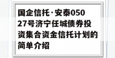 国企信托·安泰05027号济宁任城债券投资集合资金信托计划的简单介绍