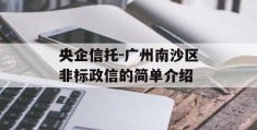 央企信托-广州南沙区非标政信的简单介绍