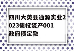 四川大英县通源实业2023债权资产001政府债定融