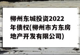 柳州东城投资2022年债权(柳州市方东房地产开发有限公司)