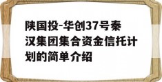 陕国投-华创37号秦汉集团集合资金信托计划的简单介绍