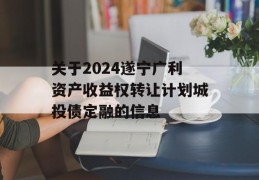 关于2024遂宁广利资产收益权转让计划城投债定融的信息