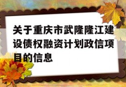 关于重庆市武隆隆江建设债权融资计划政信项目的信息