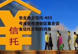 包含央企信托-485号淮安市淮安区集合资金信托计划的词条